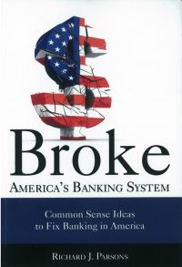 Broke: America’s Banking System: Common Sense Ideas To Fix Banking In America. By Richard J. Parsons. Risk Management Association. 181 pp.