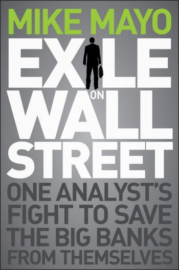 Exile on Main Street: One Analyst&rsquo;s Fight To Save The Big Banks From Themselves, by Mike Mayo, Wiley, 202 pp.