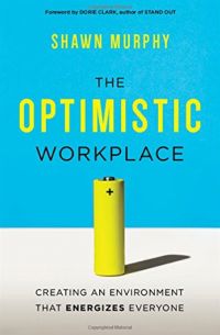 The Optimistic Workplace: Creating An Environment That Energizes Everyone. By Shawn Murphy. Amacom. 240 pp.