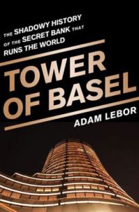  Tower of Basel: The Shadowy History Of The Secret Bank That Runs The World. By Adam LeBor. Public Affairs, 322 pp.