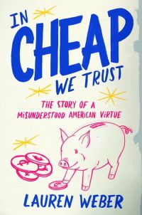 In Cheap We Trust: The Story of a Misunderstood American Virtue By Lauren Weber, 310 pp., Little, Brown and Co.