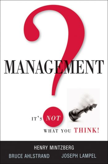 Management: It&rsquo;s Not What You Think, by Henry Mintzberg, Bruce Ahlstrand, and Joseph Lampel, AMACOM (American Management Association) Books, 192 pp., 2010 