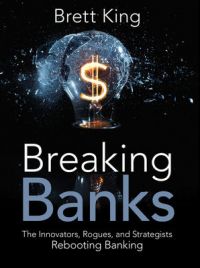 Breaking Banks: The Innovators, Rogues, and Strategists Rebooting Banking. By Brett King. Wiley. 288pp.