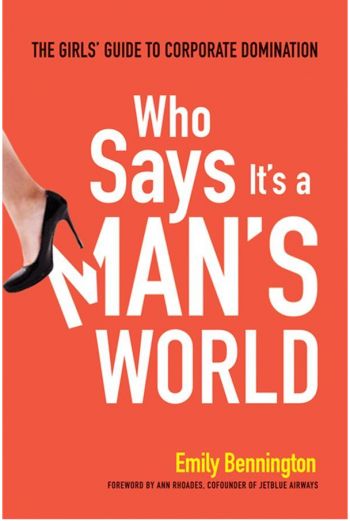 Who Says It&#039;s a Man&#039;s World: The Girls&#039; Guide to Corporate Domination. By Emily Bennington. Amacom. 222 pp. 