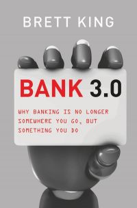 BANK 3.0: Why Banking Is No Longer Somewhere You Go, But Something You Do. By Brett King. Marshall Cavendish/Business. 400 pp.