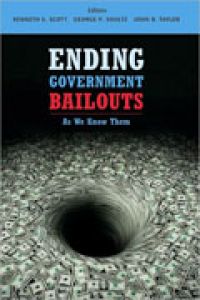 Ending Government Bailouts: As We Know Them, Editors: Kenneth Scott, George Shultz, and John Taylor, 338 pp., Hoover Institution Press, Stanford University
