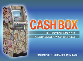Cash Box: The Invention and Globalization of the ATM. By Tom R. Harper and Bernardo Batiz-Lazo. Networld Media. 140 pp.