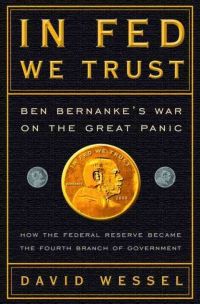 In Fed We Trust: Ben Bernanke’s War on the Great Panic: How the Federal Reserve Became the Fourth Branch of Government, by David Wessell, 336 pp., Crown Business