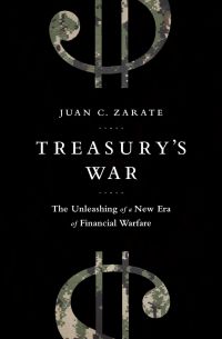 Treasury&#039;s War: The Unleashing Of A New Era Of Financial Warfare. By Juan Zarate. PublicAffairs.  512 pp.